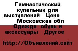 Гимнастический купальник для выступлений › Цена ­ 4 000 - Московская обл. Одежда, обувь и аксессуары » Другое   